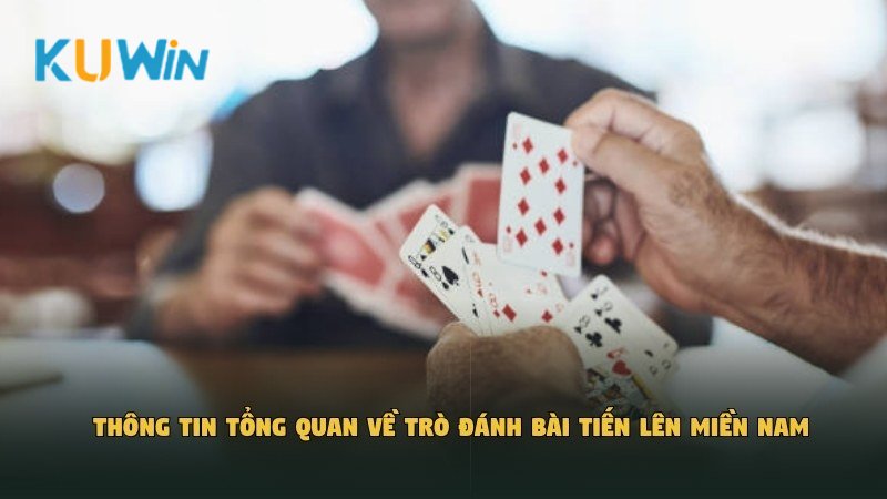 Thông tin tổng quan về trò đánh bài Tiến Lên Miền Nam