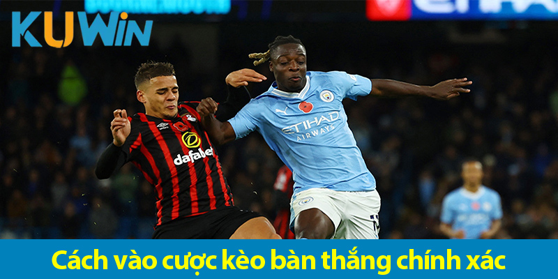 Khám phá các loại kèo bàn thắng và cách vào cược chính xác